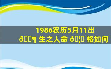 1986农历5月11出 🐶 生之人命 🦉 格如何